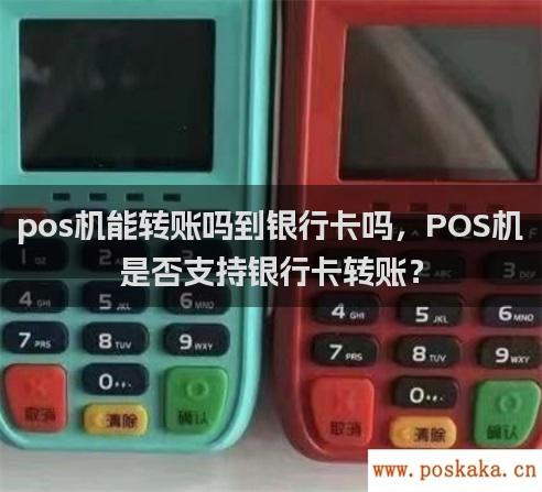 pos机能转账吗到银行卡吗，POS机是否支持银行卡转账？